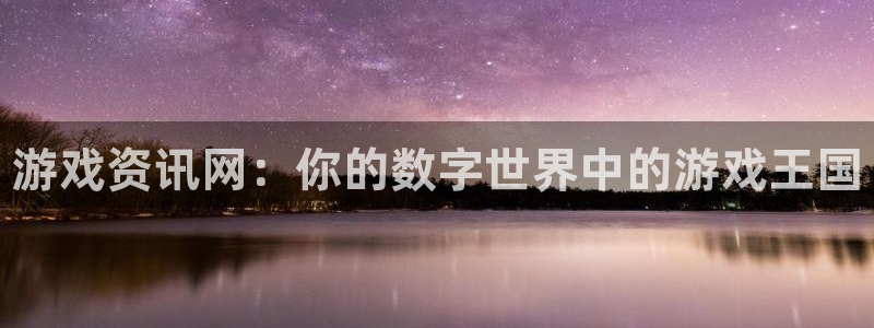 极悦娱乐4主管：游戏资讯网：你的数字世界中的游戏王国