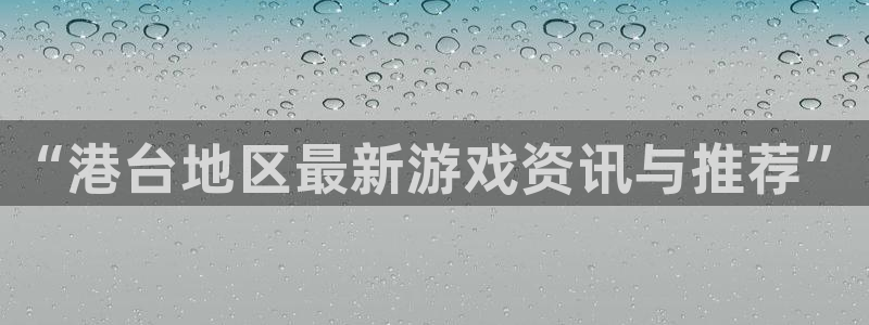 极悦娱乐线路测试：“港台地区最新游戏资讯与推荐”
