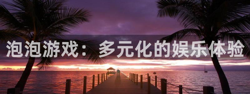 极悦娱乐咨询：泡泡游戏：多元化的娱乐体验