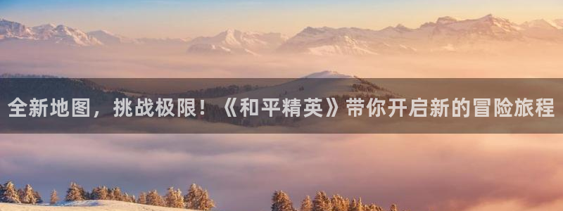 极悦娱乐测速登陆：全新地图，挑战极限！《和平精英》带你开启新