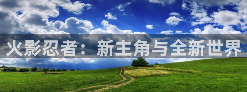 极悦娱乐游戏：火影忍者：新主角与全新世界