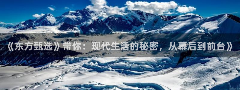 玩球直播官网：《东方甄选》带你：现代生活的秘密，从幕后到前台》