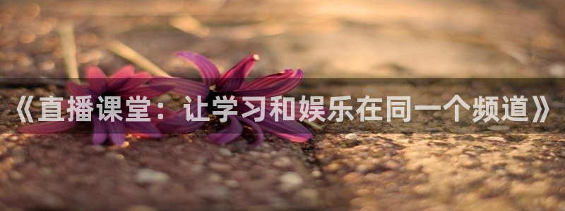 直播玩球：《直播课堂：让学习和娱乐在同一个频道》