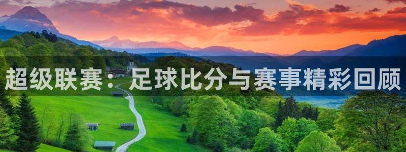 玩球直播app苹果下载：超级联赛：足球比分与赛事精彩回顾